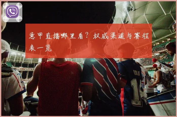 意甲直播哪里看?权威渠道与赛程表一览