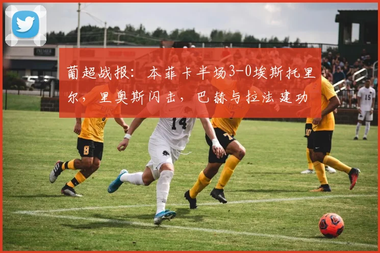 葡超战报:本菲卡半场3-0埃斯托里尔,里奥斯闪击,巴赫与拉法建功锁定胜局