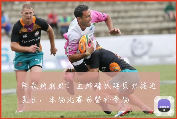 阿森纳利好!主帅确认廷贝尔接近复出,本场比赛或替补登场